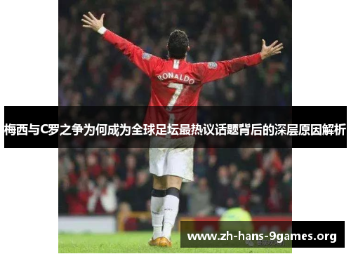 梅西与C罗之争为何成为全球足坛最热议话题背后的深层原因解析