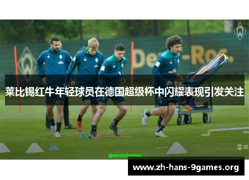 莱比锡红牛年轻球员在德国超级杯中闪耀表现引发关注