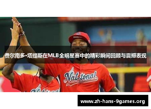 费尔南多·塔提斯在MLB全明星赛中的精彩瞬间回顾与震撼表现