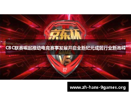 CBC联赛崛起推动电竞赛事发展开启全新纪元成就行业新高峰