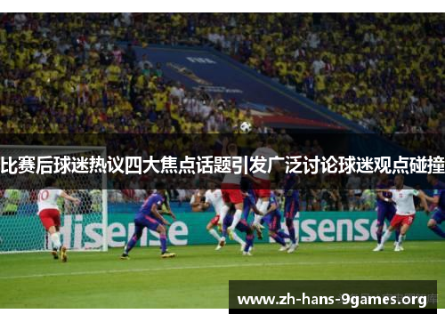 比赛后球迷热议四大焦点话题引发广泛讨论球迷观点碰撞