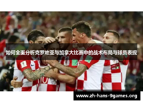 如何全面分析克罗地亚与加拿大比赛中的战术布局与球员表现