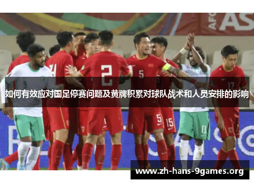 如何有效应对国足停赛问题及黄牌积累对球队战术和人员安排的影响