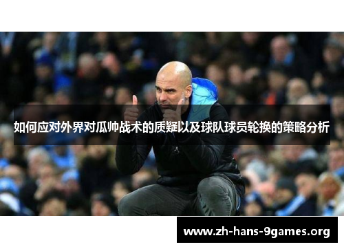 如何应对外界对瓜帅战术的质疑以及球队球员轮换的策略分析