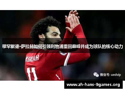 穆罕默德·萨拉赫如何引领利物浦重回巅峰并成为球队的核心动力