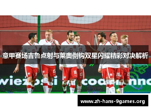 意甲赛场吉鲁点射与莱奥倒钩双星闪耀精彩对决解析