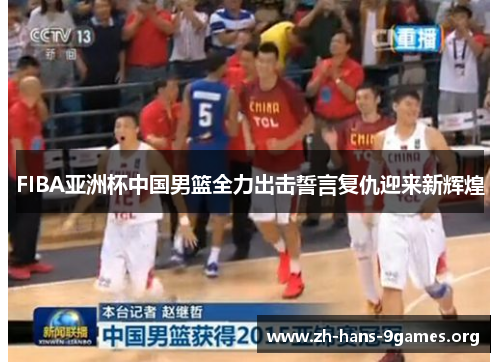 FIBA亚洲杯中国男篮全力出击誓言复仇迎来新辉煌