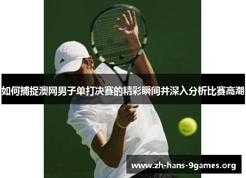 如何捕捉澳网男子单打决赛的精彩瞬间并深入分析比赛高潮