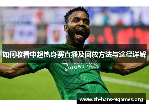 如何收看中超热身赛直播及回放方法与途径详解