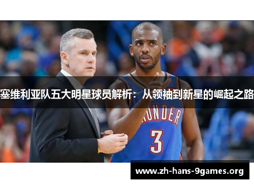 塞维利亚队五大明星球员解析：从领袖到新星的崛起之路