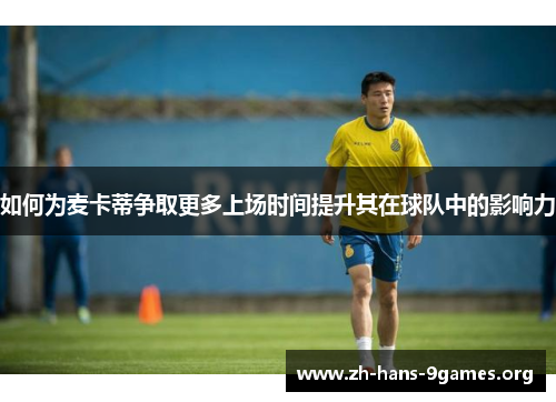 如何为麦卡蒂争取更多上场时间提升其在球队中的影响力