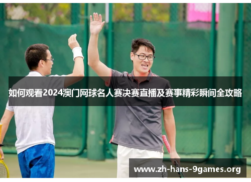 如何观看2024澳门网球名人赛决赛直播及赛事精彩瞬间全攻略