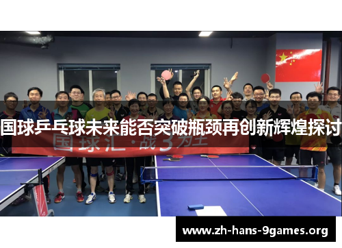 国球乒乓球未来能否突破瓶颈再创新辉煌探讨