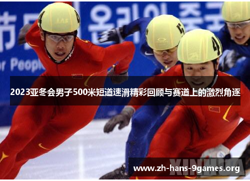 2023亚冬会男子500米短道速滑精彩回顾与赛道上的激烈角逐