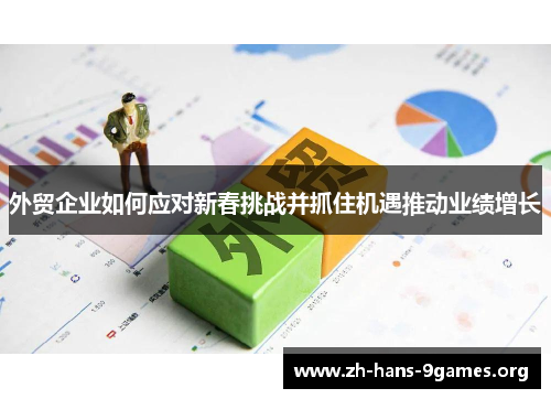 外贸企业如何应对新春挑战并抓住机遇推动业绩增长