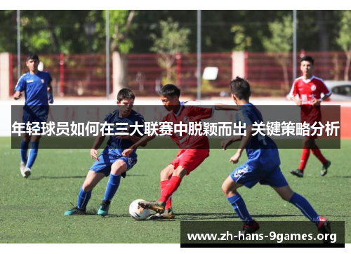 年轻球员如何在三大联赛中脱颖而出 关键策略分析