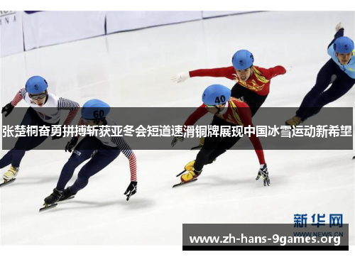 张楚桐奋勇拼搏斩获亚冬会短道速滑铜牌展现中国冰雪运动新希望