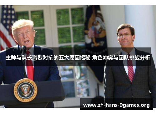 主帅与队长激烈对抗的五大原因揭秘 角色冲突与团队挑战分析