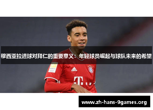 穆西亚拉进球对拜仁的重要意义：年轻球员崛起与球队未来的希望