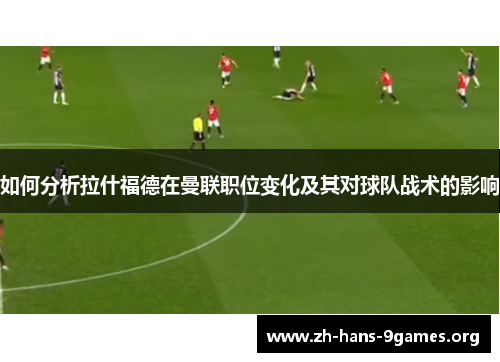 如何分析拉什福德在曼联职位变化及其对球队战术的影响
