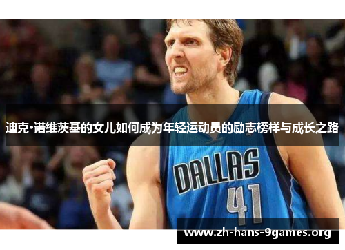 迪克·诺维茨基的女儿如何成为年轻运动员的励志榜样与成长之路