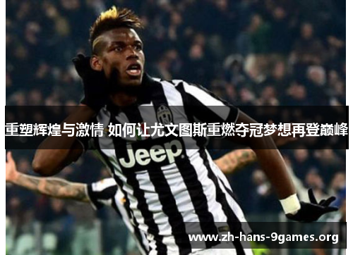 重塑辉煌与激情 如何让尤文图斯重燃夺冠梦想再登巅峰 重塑辉煌与激情 如何让尤文图斯重燃夺冠梦想再登巅峰