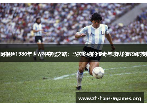 阿根廷1986年世界杯夺冠之路：马拉多纳的传奇与球队的辉煌时刻