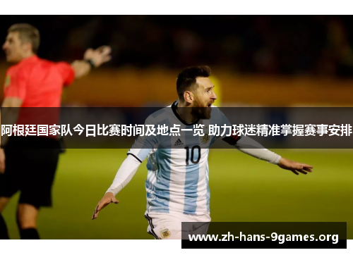 阿根廷国家队今日比赛时间及地点一览 助力球迷精准掌握赛事安排 阿根廷国家队今日比赛时间及地点一览 助力球迷精准掌握赛事安排