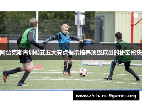 阿贾克斯青训模式五大亮点揭示培养顶级球员的秘密秘诀