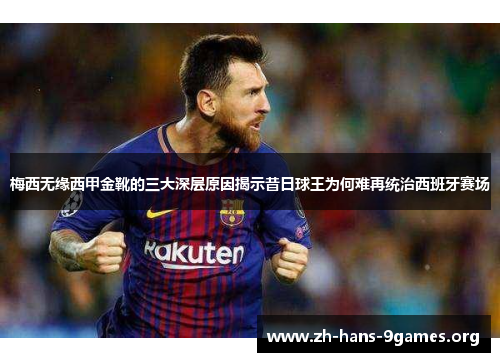 梅西无缘西甲金靴的三大深层原因揭示昔日球王为何难再统治西班牙赛场