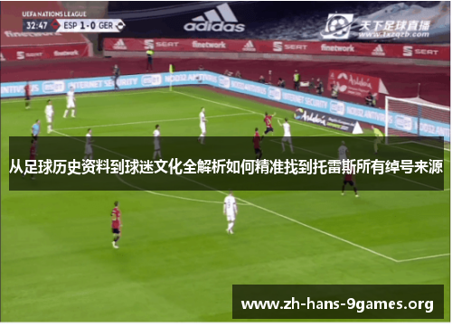 从足球历史资料到球迷文化全解析如何精准找到托雷斯所有绰号来源