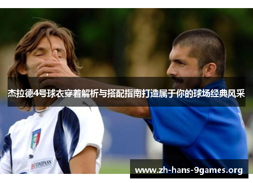 杰拉德4号球衣穿着解析与搭配指南打造属于你的球场经典风采 杰拉德4号球衣穿着解析与搭配指南打造属于你的球场经典风采