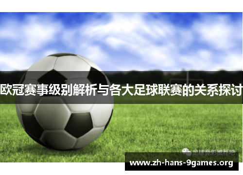 欧冠赛事级别解析与各大足球联赛的关系探讨 欧冠赛事级别解析与各大足球联赛的关系探讨