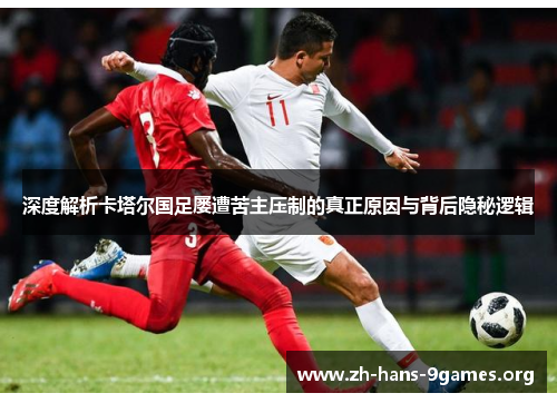 深度解析卡塔尔国足屡遭苦主压制的真正原因与背后隐秘逻辑