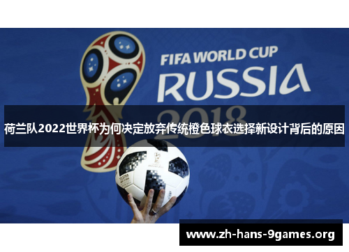 荷兰队2022世界杯为何决定放弃传统橙色球衣选择新设计背后的原因
