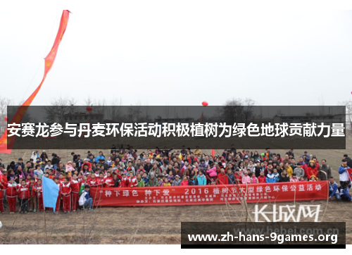 安赛龙参与丹麦环保活动积极植树为绿色地球贡献力量