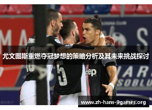 尤文图斯重燃夺冠梦想的策略分析及其未来挑战探讨