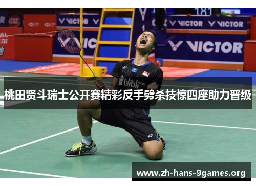 桃田贤斗瑞士公开赛精彩反手劈杀技惊四座助力晋级